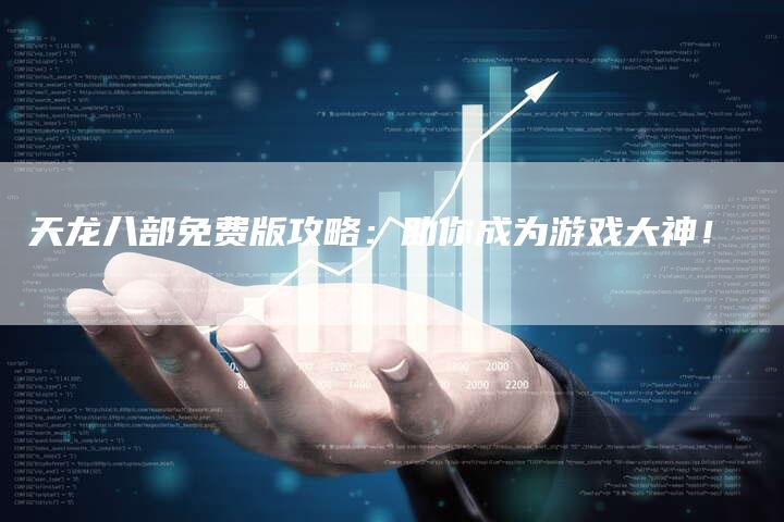 天龙八部免费版攻略：助你成为游戏大神！