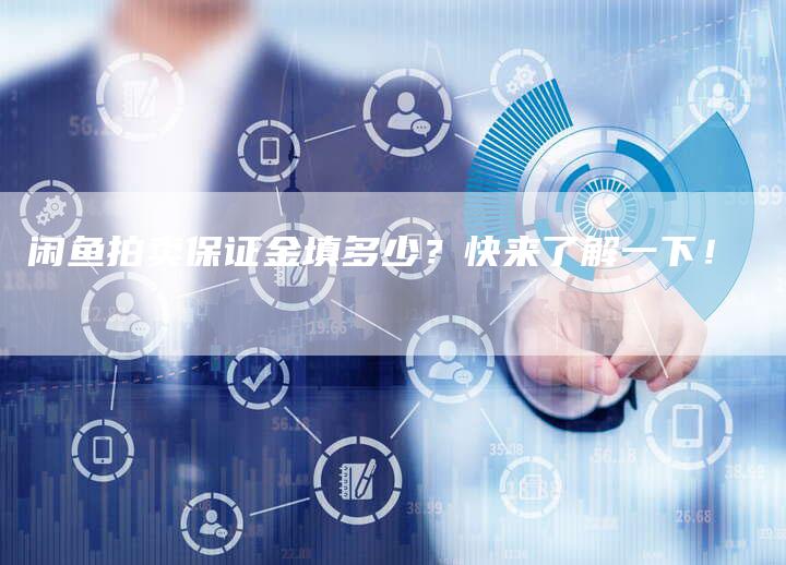 闲鱼拍卖保证金填多少?快来了解一下!-Chatgpt信息网