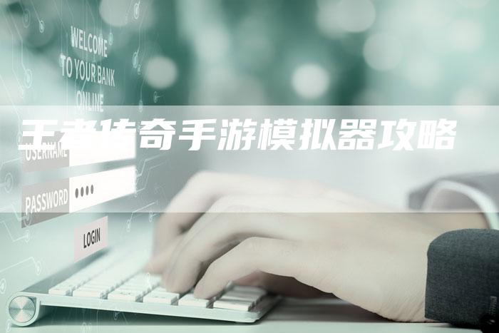 王者传奇手游模拟器攻略