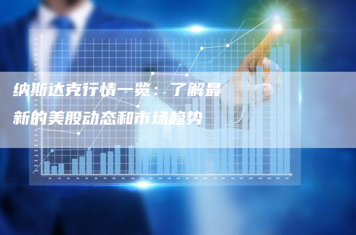 纳斯达克行情一览:了解最新的美股动态和市场趋势-Chatgpt信息网