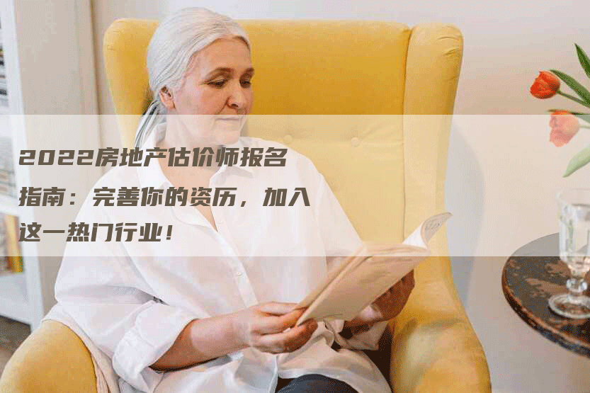 2022房地产估价师报名指南：完善你的资历，加入这一热门行业！