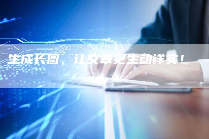 生成长图,让文章更生动详实!-Chatgpt信息网