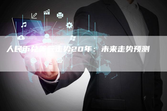 人民币兑美元走势20年：未来走势预测
