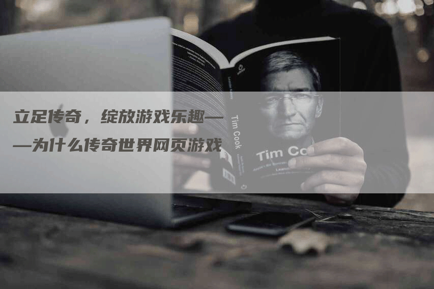 立足传奇，绽放游戏乐趣——为什么传奇世界网页游戏
