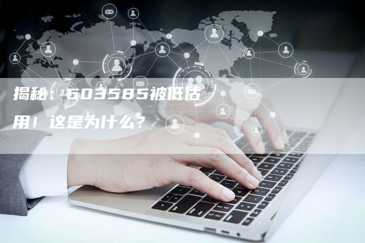 揭秘:603585被低估用!这是为什么?-Chatgpt信息网