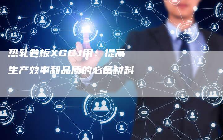 热轧卷板XGCJ用：提高生产效率和品质的必备材料
