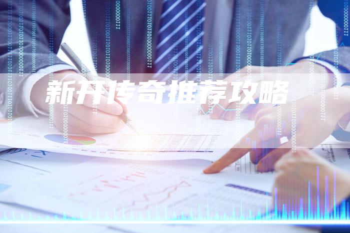 新开传奇推荐攻略-Chatgpt信息网