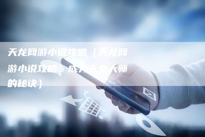 天龙网游小说攻略（天龙网游小说攻略：成为天龙大师的秘诀）