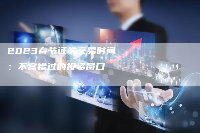 2023春节证券交易时间：不容错过的投资窗口