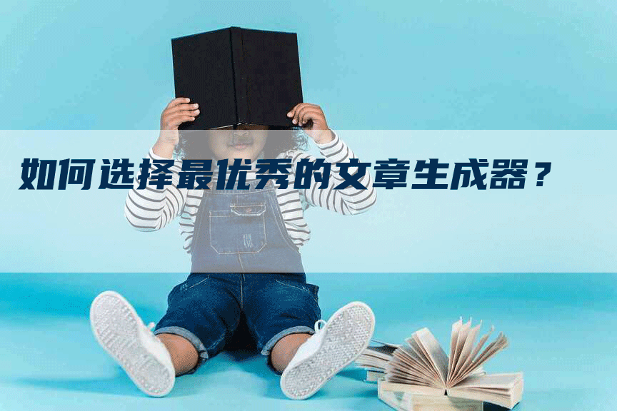如何选择最优秀的文章生成器？