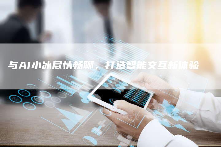 与AI小冰尽情畅聊，打造智能交互新体验
