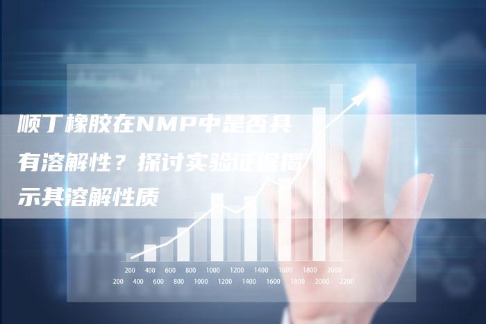 顺丁橡胶在NMP中是否具有溶解性？探讨实验证据揭示其溶解性质