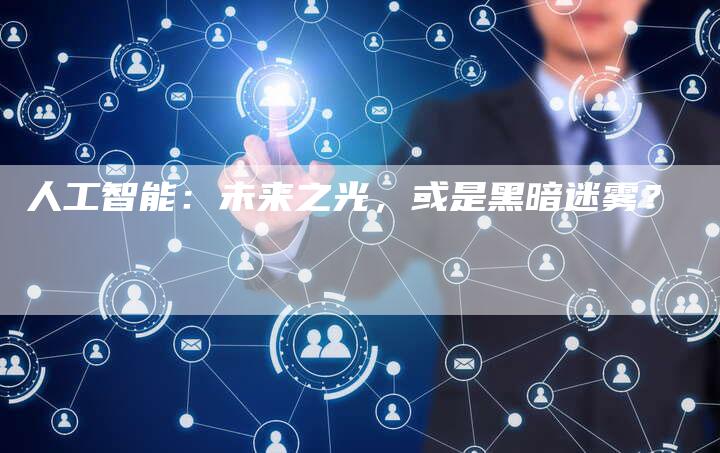 人工智能：未来之光，或是黑暗迷雾？