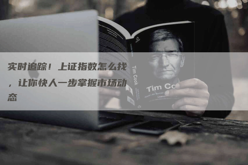 实时追踪!上证指数怎么找,让你快人一步掌握市场动态-Chatgpt信息网