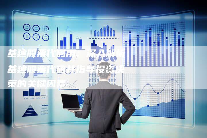 基建股票代码用：深入解析基建股票代码并指导投资决策的关键因素