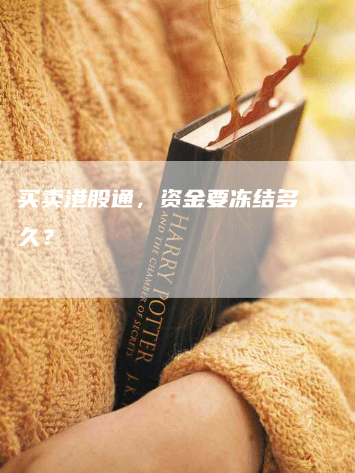 买卖港股通，资金要冻结多久？