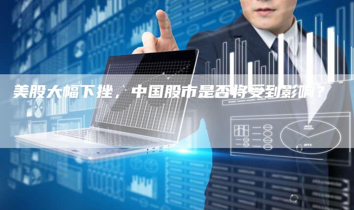 美股大幅下挫，中国股市是否将受到影响？