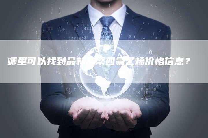 哪里可以找到最新的聚四氟乙烯价格信息？