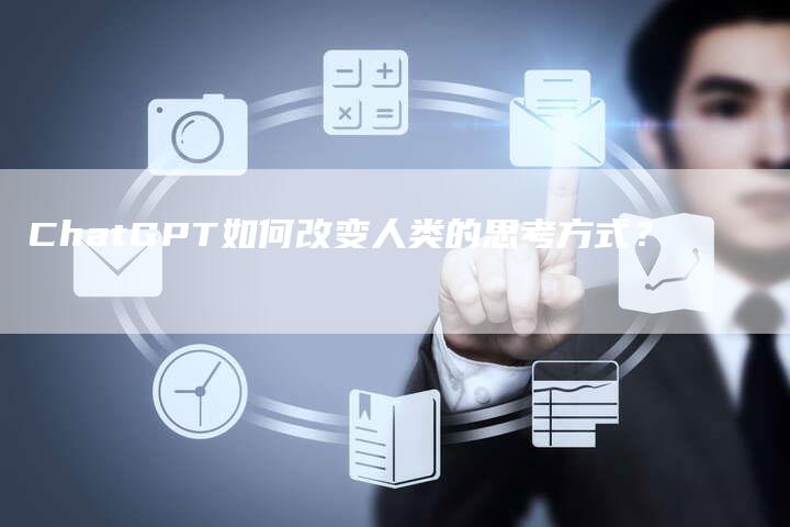 ChatGPT如何改变人类的思考方式？