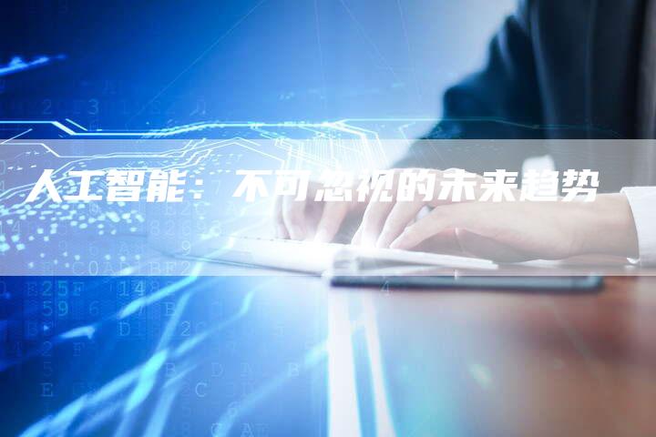 人工智能：不可忽视的未来趋势