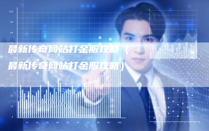 最新传奇网站打金服攻略（最新传奇网站打金服攻略）