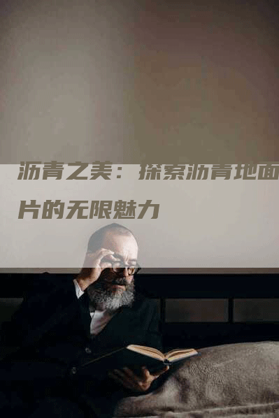 沥青之美:探索沥青地面图片的无限魅力-Chatgpt信息网