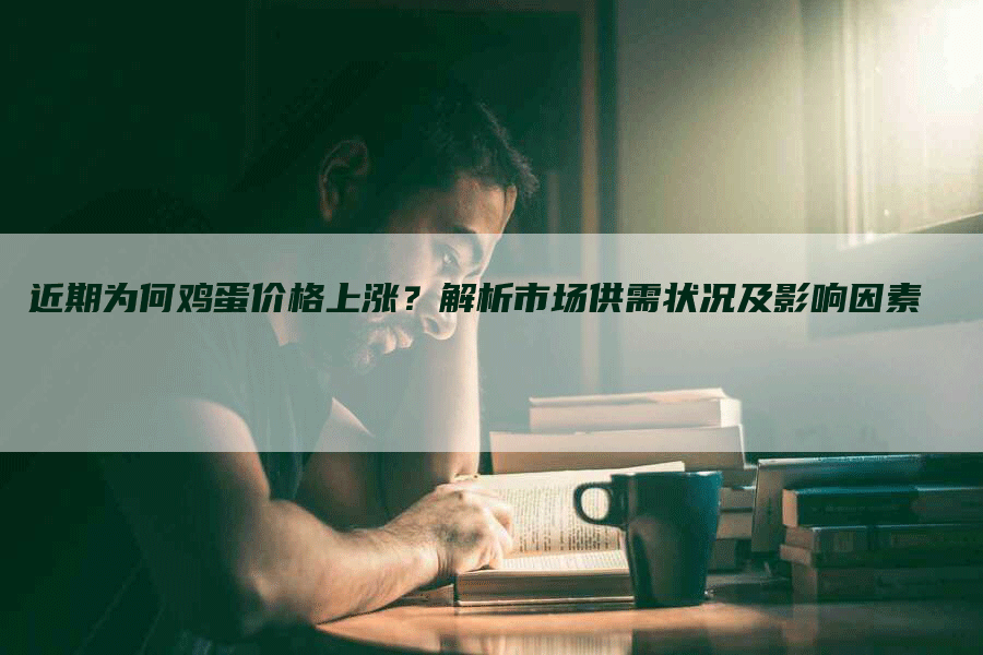 近期为何鸡蛋价格上涨？解析市场供需状况及影响因素