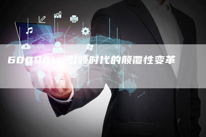 600961：引领时代的颠覆性变革