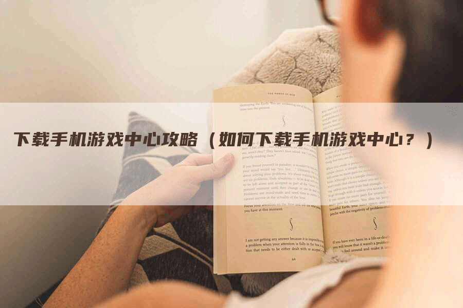 下载手机游戏中心攻略（如何下载手机游戏中心？）