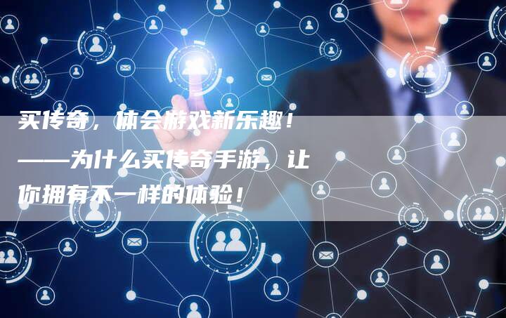 买传奇，体会游戏新乐趣！——为什么买传奇手游，让你拥有不一样的体验！