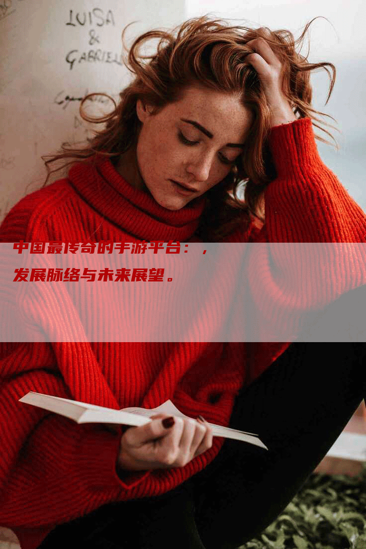 中国最传奇的手游平台：，发展脉络与未来展望。
