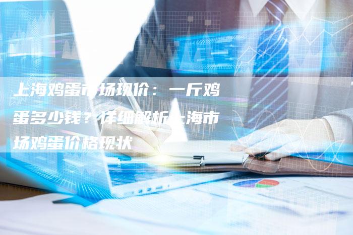 上海鸡蛋市场现价：一斤鸡蛋多少钱？详细解析上海市场鸡蛋价格现状