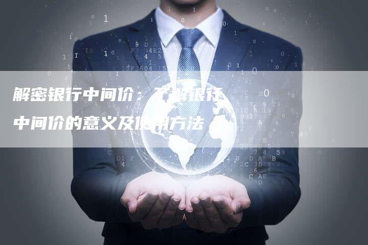 解密银行中间价：了解银行中间价的意义及使用方法