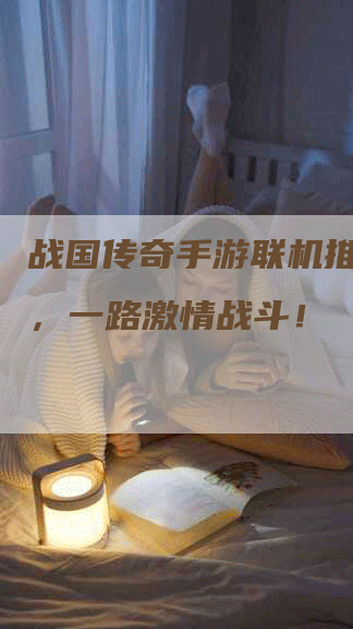 战国传奇手游联机推荐角色，一路激情战斗！