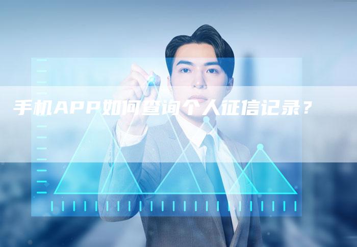 手机APP如何查询个人征信记录?-Chatgpt信息网
