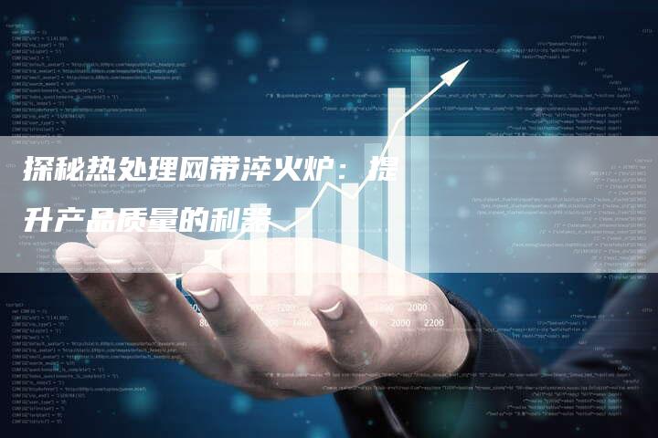 探秘热处理网带淬火炉：提升产品质量的利器