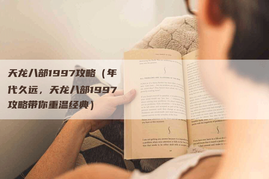 天龙八部1997攻略（年代久远，天龙八部1997攻略带你重温经典）