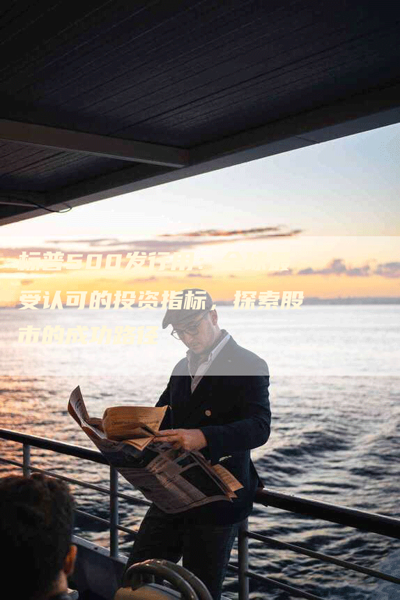 标普500发行用：全球最受认可的投资指标，探索股市的成功路径