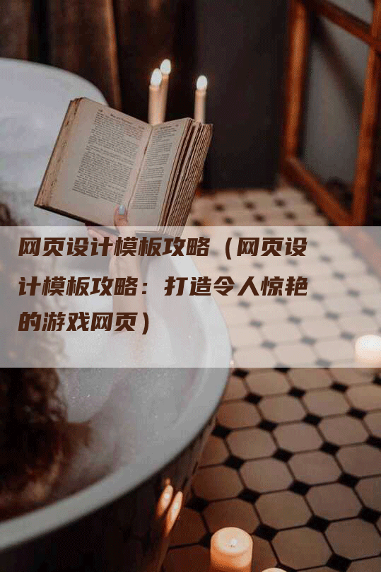 网页设计模板攻略（网页设计模板攻略：打造令人惊艳的游戏网页）