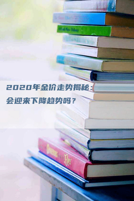 2020年金价走势揭秘：会迎来下降趋势吗？