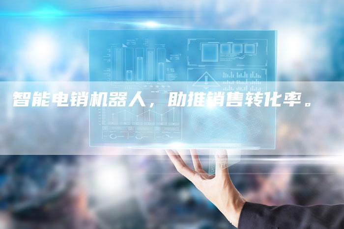 智能电销机器人，助推销售转化率。