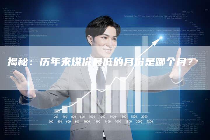 揭秘：历年来煤价最低的月份是哪个月？