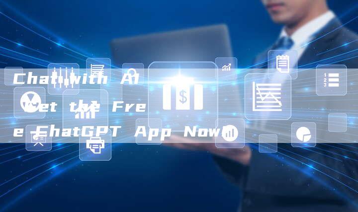 Chat with AI Get the Free ChatGPT App Now!