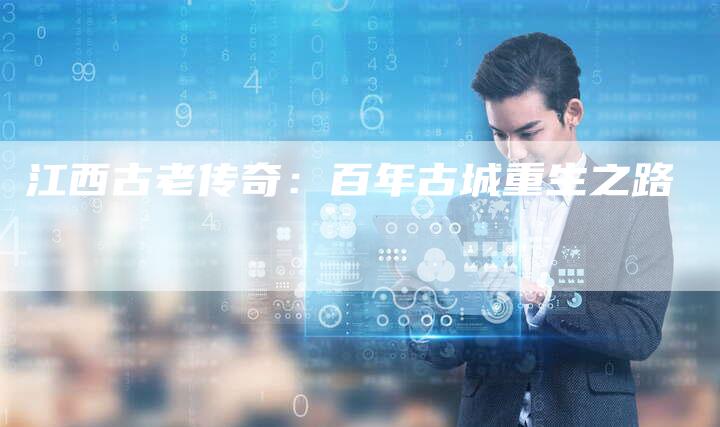 江西古老传奇：百年古城重生之路