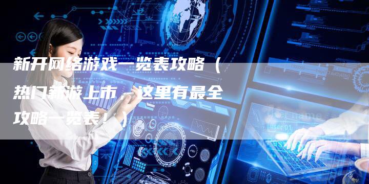 新开网络游戏一览表攻略（热门新游上市，这里有最全攻略一览表！）