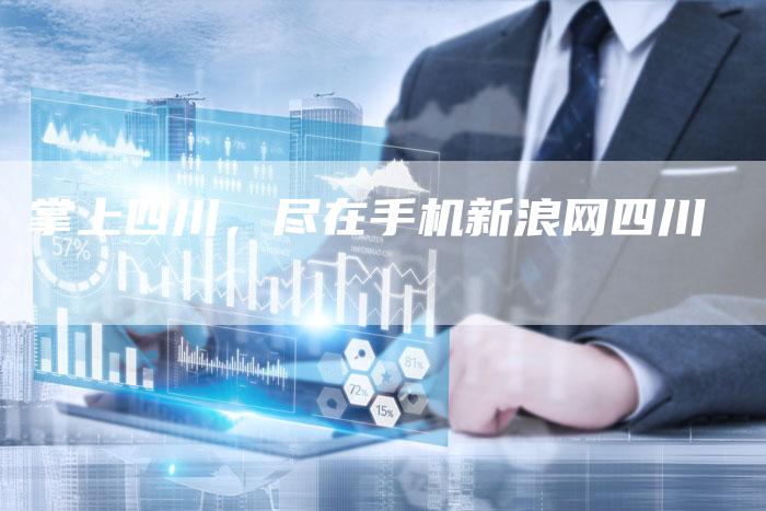 掌上四川,尽在手机新浪网四川-Chatgpt信息网