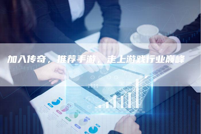 加入传奇，推荐手游，走上游戏行业巅峰