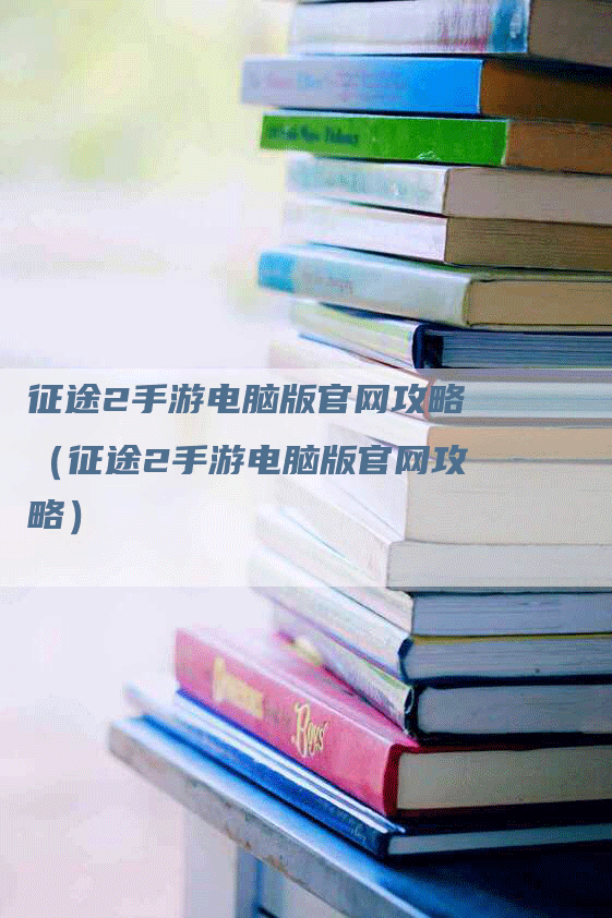 征途2手游电脑版官网攻略（征途2手游电脑版官网攻略）