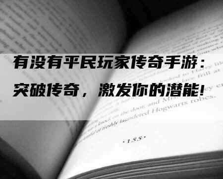 有没有平民玩家传奇手游：突破传奇，激发你的潜能!