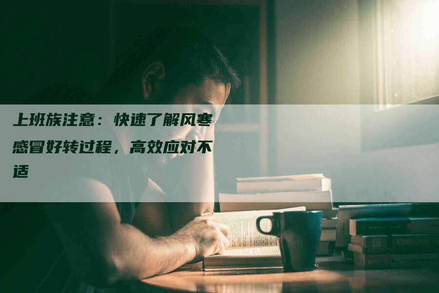 上班族注意：快速了解风寒感冒好转过程，高效应对不适